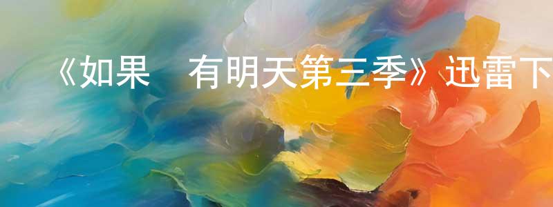 蔡孟臻發布《如果還有明天第三季》迅雷下載/在線觀看-都市情感-美劇天堂